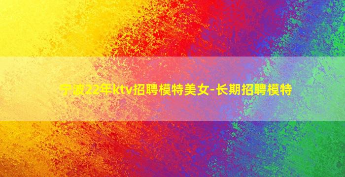 宁波22年ktv招聘模特美女-长期招聘模特